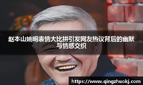 赵本山姚明表情大比拼引发网友热议背后的幽默与情感交织