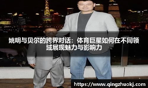 姚明与贝尔的跨界对话：体育巨星如何在不同领域展现魅力与影响力
