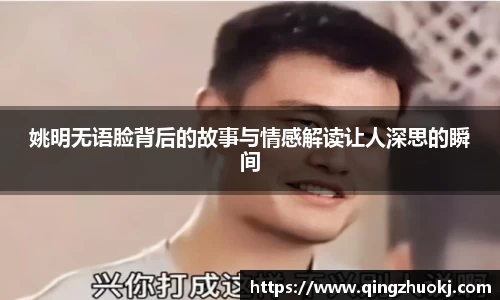 姚明无语脸背后的故事与情感解读让人深思的瞬间