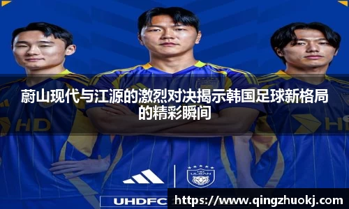 蔚山现代与江源的激烈对决揭示韩国足球新格局的精彩瞬间