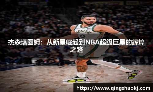 杰森塔图姆：从新星崛起到NBA超级巨星的辉煌之路