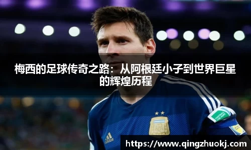 梅西的足球传奇之路：从阿根廷小子到世界巨星的辉煌历程